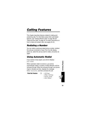 Page 3735
Calling Features
Calling Features
This chapter describes features related to making and 
answering calls. For information about other call-related 
features, see “Viewing Recent Calls” on page 38 and 
“Data and Fax Calls” on page 55. For basic instructions on 
how to make and answer calls, see pages 23–24.
Redialing a Number
You can redial a previously dialed phone number, whether 
the call was connected or busy. From the idle display, 
press 
N, select the call you want to redial, and press N...