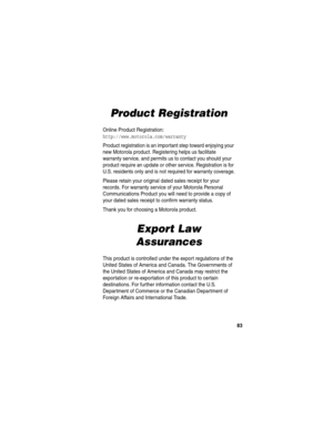 Page 8583
Product Registration
Online Product Registration:
http://www.motorola.com/warranty
Product registration is an important step toward enjoying your 
new Motorola product. Registering helps us facilitate 
warranty service, and permits us to contact you should your 
product require an update or other service. Registration is for 
U.S. residents only and is not required for warranty coverage.
Please retain your original dated sales receipt for your 
records. For warranty service of your Motorola Personal...