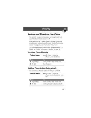 Page 159157
Security 
Locking and Unlocking Your Phone
You can lock your phone manually or set your phone to lock 
automatically whenever you turn it off.
When you try to use a locked phone, it asks you to enter the 
unlock code. A locked phone still rings or vibrates for incoming 
calls or messages, 
but you must unlock it to answer.
You can make emergency calls on your phone even when it is 
locked. See ÒDialing an Emergency NumberÓ on page 36.
Lock Your Phone Manually
Set Your Phone to Lock Automatically
You...