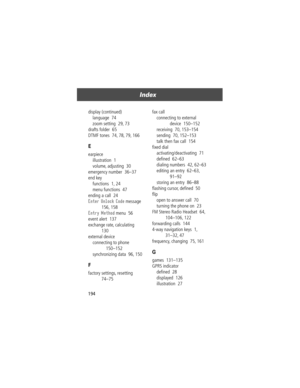 Page 196Index
194 display (continued)
language  74
zoom setting  29, 73
drafts folder  65
DTMF tones  74, 78, 79, 166
E
earpiece
illustration  1
volume, adjusting  30
emergency number  36Ð37
end key
functions  1, 24
menu functions  47
ending a call  24
Enter Unlock Code message  
156, 158
Entry Method menu  56
event alert  137
exchange rate, calculating  
130
external device
connecting to phone  
150Ð152
synchronizing data  96, 150
F
factory settings, resetting  
74Ð75fax call
connecting to external 
device...