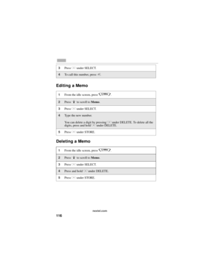 Page 124116
nextel.com
Editing a Memo
Deleting a Memo
3Press C under SELECT. 
4To call this number, press s.
1From the idle screen, press q. 
2Press R to scroll to Memo.
3Press C under SELECT. 
4Type the new number.
You can delete a digit by pressing 
C under DELETE. To delete all the 
digits, press and hold C under DELETE.
5Press C under STORE.
1From the idle screen, press q. 
2Press R to scroll to Memo.
3Press C under SELECT. 
4Press and hold C under DELETE. 
5Press C under STORE. 
