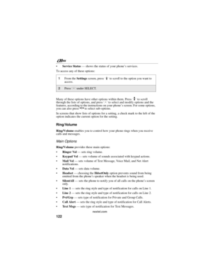 Page 130122
nextel.com
Service Status — shows the status of your phone’s services.
To access any of these options:
Many of these options have other options within them. Press 
S to scroll 
through the lists of options, and press C to select and modify options and the 
features, according to the instructions on your phone’s screen. For some options, 
you can also press 
T to select sub-options.
In screens that show lists of options for a setting, a check mark to the left of the 
option indicates the current...