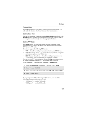 Page 139131
Settings
Feature Reset
Feature Reset returns all your phone’s settings to their original defaults. Use 
only under the direction of a Nextel Customer Care Representative.
Setting Baud Rate
You can set your phone’s baud rate from the Initial Setup screen. Scroll to the 
Baud Rate option and then choose the baud rate you want, or choose Auto to 
set your phone to automatically choose the appropriate baud rate.
Setting TTY Mode 
TTY Setup enables you to set your options for using your phone with a...