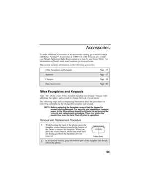 Page 143135
Accessories
To order additional accessories or an accessories catalog, go to nextel.com or 
call Nextel NextdaySM Accessories at 1-800-914-3240. You can also contact 
your Nextel Authorized Sales Representative or stop by any Nextel Store. For 
information on Nextel retail store locations, go to nextel.com.
This section includes information on the following accessories:
i30sx Faceplates and Keypads 
Your i30sx phone comes with a standard faceplate and keypad. You can order 
additional face plates and...