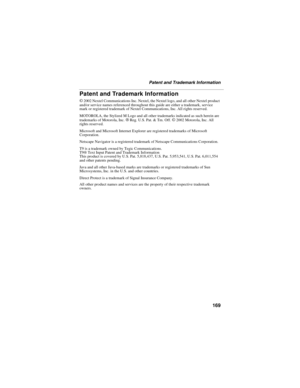 Page 177169
Patent and Trademark Information
Patent and Trademark Information
© 2002 Nextel Communications Inc. Nextel, the Nextel logo, and all other Nextel product 
and/or service names referenced throughout this guide are either a trademark, service 
mark or registered trademark of Nextel Communications, Inc. All rights reserved.
MOTOROLA, the Stylized M Logo and all other trademarks indicated as such herein are 
trademarks of Motorola, Inc. 
® Reg. U.S. Pat. & Tm. Off. © 2002 Motorola, Inc. All 
rights...