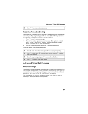 Page 9587
Advanced Voice Mail Features
Recording Your Active Greeting
Through Nextel Voice Mail service, there are a number of ways in which people 
can reach you. You may want to include one or all of the following options in 
your greeting so that callers will know they are available. 
Press 1 to send a numeric message.
Press 2 to send an operator assisted message. (This option is available 
only if you are a subscriber of Operator Assisted Messaging. Contact 
Nextel Customer Care for more information.)...