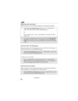 Page 3224
nextel.com
Receiving New Voice Mail
When you receive new Voice Mail, Keypad Lock is temporarily disabled.
Receiving New Text Messages
When you receive new Text Messages (see“Text and Numeric Messaging”on
page 80), Keypad Lock is temporarily disabled.
To delete or save a message:
Receiving New Net Alerts
When you receive a new Net Alert, Keypad Lock is temporarily disabled. For
more information on“NetMailAlerts”visit nextel.com.
1WhenNew Voice Mail Messagedisplays, pressCunder EXIT to
return to the...