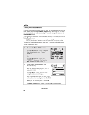Page 5244
nextel.com
Adding Phonebook Entries
Using the following instructions, you will enter the information in the order the
items appear on the PhonebookEntry Detailsscreen. However, you can enter
this information in any order by pressing
Sto scroll through the items on the
Entry Detailsscreen.
You can leave an item blank or unchanged by pressing
Sto scroll past it on the
Entry Detailsscreen.
NOTE: Number and type are required for a valid Phonebook entry.
To cancel a Phonebook entry at any time, pressrto...