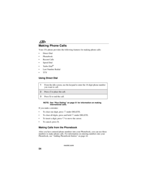 Page 6254
nextel.com
Making Phone Calls
Youri35sphone provides the following features for making phone calls:
Direct Dial
Phonebook
Recent Calls
Speed Dial
Tu r bo D i al
®
Last Number Redial
TTY
Using Direct Dial
NOTE: See“Plus Dialing”on page 51 for information on making
international calls.
If you make a mistake:
To clear one digit, press
Cunder DELETE.
To clear all digits, press and hold
Cunder DELETE.
To insert a digit, press
Tto move the cursor.
To c a n c e l , p r e s s
r.
Making Calls from...