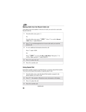 Page 6456
nextel.com
Making Calls from the Recent Calls List
Your phone stores the numbers of the last 20 calls you received or sent in the
Recent Calls list.
Using Speed Dial
Each phone number stored in your Phonebook is assigned a Speed Dial number.
You can use the Speed Dial number to quickly place a call.
1From the idle screen, pressR.
Or,
From the idle screen, press
q.PressSto scroll toRecent
Calls.Press
Cunder SELECT.
2PressSto scroll through the list of recent calls until you reach the
desired call.
3To...