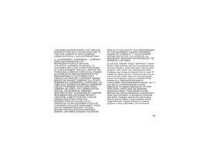 Page 113 105
CUSTOMER ACKNOWLEDGES THAT SERVICE 
INTERRUPTIONS WILL OCCUR FROM TIME TO 
TIME, AND AGREES TO HOLD COMPANY 
HARMLESS FOR ALL SUCH INTERRUPTIONS.  
21. NO WARRANTY (EQUIPMENT) – COMPANY 
MAKES NO WARRANTIES OR 
REPRESENTATIONS OF ANY KIND, 
STATUTORY, EXPRESS OR IMPLIED, TO 
CUSTOMER OR TO ANY OTHER PURCHASER 
OF THIS EQUIPMENT. WITHOUT LIMITING THE 
FOREGOING, COMPANY SPECIFICALLY MAKES 
NO EXPRESS OR IMPLIED WARRANTIES OF 
MERCHANTABILITY OR FITNESS FOR A 
PARTICULAR PURPOSE. CUSTOMER HEREBY...