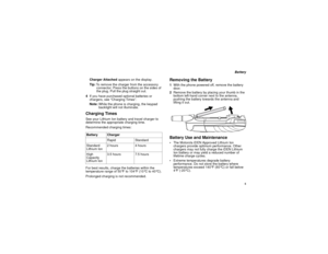 Page 13 5
 Battery
Charger Attached appears on the display.
Tip:To remove the charger from the accessory 
connector: Press the buttons on the sides of 
the plug. Pull the plug straight out.
4If you have purchased optional batteries or 
chargers, see “Charging Times”.
Note:While the phone is charging, the keypad 
backlight will not illuminate.
Charging TimesSee your Lithium Ion battery and travel charger to 
determine the appropriate charging time.
Recommended charging times:
For best results, charge the...