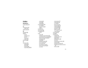 Page 133 125
IndexNumerics3-way calling 76AAccessories 16
safety 113
Alpha mode 31BBacklight 86
Battery
care 5
charging 4, 5
door 3
inserting 4
safety 112
Baud rate 89CCall alerts 25
deleting 26
queue 26
receiving 25
responding 25, 26sending 25
sorting 26
viewing 26
Call forwarding 55
all calls 55
missed calls 56
off 56
Call Hold 76
Call Timers 80
Call Waiting 75
off 75
Calls
3-way 76
answering automatically 87
answering with any key 20, 87
Direct Connect 19, 22, 87
emergency 23
ending 20
entering number 20
from...