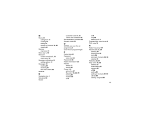 Page 135 127
MMemo 41
calling from 41
creating 41
editing 41
storing to Contacts 38, 41
viewing 41
Memory
ring tones 61
Menu key 1, 10
Menus 9
context-sensitive 1, 10
main menu 10
Message notifications 51
setting options 51
Messages 51
reading 53
receiving 51
text and numeric 52
Mute 23NNavigation key 1
Net alerts 53
NextelCustomer Care 17, 91
Terms and conditions 95
Non-emergency numbers 83
Numeric mode 33
OOARSS, see over-the-air 
programing 6
Over-the-air programming 6PPacket data 81
Password
voice mail 44...