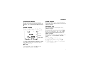 Page 17 9
 Phone Basics
Customizing FeaturesYou can control many features of your phone, 
including the volume of incoming sound, rings, and 
other tones. See “Customizing Your Phone” on page 
85.Phone BasicsAny time your phone is powered on, the display 
provides you with information and options.
The screen shown above is the idle screen. The idle 
screen appears when your phone is on, but not 
engaged in any activity.Text AreaThis area displays menus, messages, names, 
phone numbers, and other information....