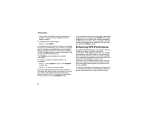 Page 7466GPS Enabled
The number of satellites used to calculate the 
location. In general, more satellites make for 
better accuracy.
To calculate your location again:
Press A under Rfrsh.
It may take your phone several minutes to complete 
the process of determining your location. During this 
time, a message usually appears on your phone’s 
display saying your phone is scanning for satellites. 
For tips on getting the best location calculation, see 
“Enhancing GPS Performance”.
The Position screen displays...