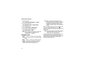 Page 8274Nextel Online
® Services
To access the Web:
Select Web Sites, Marketplace, or Search
To access Address Book:
Select Business Tools > Address Book
To access Mobile Email:
Select Email & More > Mobile Email
To access AOL® Instant Messenger
TM:
Select Email & More > AIM
Note:Many screens will require you to enter text. 
For information on entering text, see 
“Entering Text” on page 31.
Navigation KeysHome — Press e to return to your home page.
Tip:Press e twice to return to your phones idle 
screen....