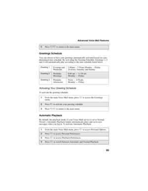Page 9989
Advanced Voice Mail Features
Greetings Schedule
You can choose to have your greetings automatically activated based on a pre-
determined time schedule. By activating the Greeting Schedule, Greetings 1, 2
and 3 will automatically play according to the time schedule listed below.
Activating Your Greeting Schedule
To activate the greeting schedule:
Automatic Playback
By default, the playback mode of your Voice Mail service is set to Normal.
Nextel’s Automatic Playback feature automatically plays and...
