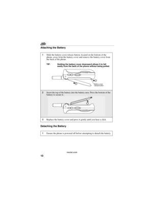 Page 1810
nextel.com
Attaching the Battery
Detaching the Battery
1Slide the battery cover release button, located on the bottom of the 
phone, away from the battery cover and remove the battery cover from 
the back of the phone.
TIP: Holding the battery cover downward allows it to fall 
easily from the back of the phone without being pulled. 
2Insert the top of the battery into the battery area. Press the bottom of the 
battery to secure it.
3Replace the battery cover and press it gently until you hear a...