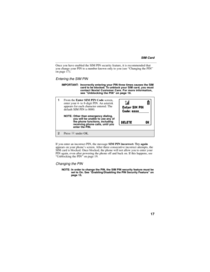 Page 2517
SIM Card
Once you have enabled the SIM PIN security feature, it is recommended that 
you change your PIN to a number known only to you (see “Changing the PIN” 
on page 17).
Entering the SIM PIN
IMPORTANT: Incorrectly entering your PIN three times causes the SIM 
card to be blocked. To unblock your SIM card, you must 
contact Nextel Customer Care. For more information, 
see “Unblocking the PIN” on page 19.
If you enter an incorrect PIN, the message SIM PIN incorrect: Try again 
appears on your phone’s...
