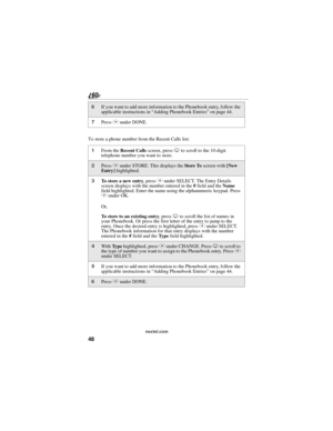 Page 5648
nextel.com
To store a phone number from the Recent Calls list:
6If you want to add more information to the Phonebook entry, follow the 
applicable instructions in “Adding Phonebook Entries” on page 44.
7Press C under DONE.
1From the Recent Calls screen, press R to scroll to the 10-digit 
telephone number you want to store.
2Press C under STORE. This displays the Store To screen with [New 
Entry] highlighted.
3To store a new entry, press C under SELECT. The Entry Details 
screen displays with the...