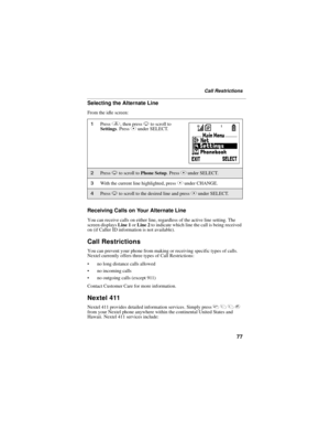 Page 8577
Call Restrictions
Selecting the Alternate Line
From the idle screen:
Receiving Calls on Your Alternate Line
You can receive calls on either line, regardless of the active line setting. The 
screen displays Line 1 or Line 2 to indicate which line the call is being received 
on (if Caller ID information is not available).
Call Restrictions
You can prevent your phone from making or receiving specific types of calls. 
Nextel currently offers three types of Call Restrictions:
 no long distance calls...