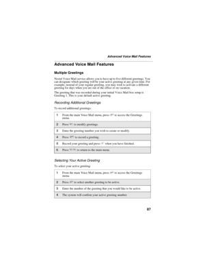Page 9587
Advanced Voice Mail Features
Advanced Voice Mail Features
Multiple Greetings
Nextel Voice Mail service allows you to have up to five different greetings. You 
can designate which greeting will be your active greeting at any given time. For 
example, instead of your regular greeting, you may wish to activate a different 
greeting for days when you are out of the office or on vacation.
The greeting that was recorded during your initial Voice Mail box setup is 
Greeting 1. This is your default active...