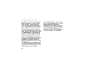 Page 142132Nextel
®Terms and Conditions of Service
24. CUSTOMER INFORMATION – Company may
in its sole discretion access, use, and disclose to
third parties, any information (whether personally
identifying information, or “Customer proprietary
network information,” within the meaning of 47
U.S.C.§ 222 and its implementing regulations) it
collects, possesses or develops about Customer (i)
to provide any product or service that Customer
purchases, or accesses through or uses on the
Equipment; (ii) to conduct...