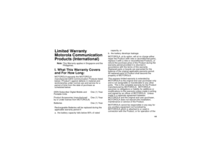 Page 155145
Limited Warranty
Motorola Communication
Products (International)Note:This Warranty applies in Singapore and the
Philippines.I. What This Warranty Covers
and For How Long:MOTOROLA warrants the MOTOROLA
manufactured iDEN Communication Products listed
below (“Product”) against defects in material and
workmanship under normal use and service for a
period of time from the date of purchase as
scheduled below:
Rechargeable Batteries will be replaced during the
applicable warranty period if:
a. the battery...