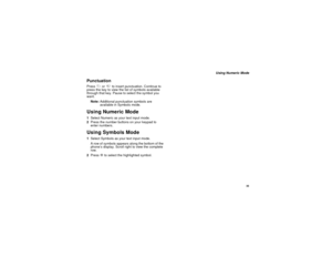 Page 4535
Using Numeric Mode
PunctuationPress1or0to insert punctuation. Continue to
press the key to view the list of symbols available
through that key. Pause to select the symbol you
want.
Note:Additional punctuation symbols are
available in Symbols mode.Using Numeric Mode1Select Numeric as your text input mode.
2Press the number buttons on your keypad to
enter numbers.Using Symbols Mode1Select Symbols as your text input mode.
A row of symbols appears along the bottom of the
phone’s display. Scroll right to...
