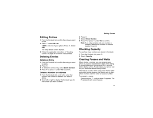 Page 5141
Editing Entries
Editing Entries1From the Contacts list, scroll to the entry you want
to edit.
2PressAunderEdit.-or-
IfEditis not one of your options: Pressm. Select
Edit.
The entry details screen displays.
3Follow the applicable instructions in “Creating
Entries” on page 39 to edit the various fields.Deleting EntriesDelete an Entry1From the Contacts list, scroll to the entry you want
to delete.
2Pressm.
3To delete the entire entry, selectDelete Contact.
4PressOor pressAunderYe sto confirm.Delete a...