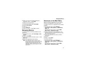 Page 7161
Managing Memory
6When your phone has finished deleting the
application, pressAunderDone.
To delete all Java applications:
1From the main menu, selectJava Apps.
2Scroll toJava System.
3Pressm.
4SelectDelete All.
5PressOor pressAunderYe sto confirm.
Managing MemoryTo view the amount of memory available for Java
applications:
1From the main menu, selectJava Apps > Java
System.
2PressAunderNext.
3To see more memory information, pressAunder
Nextagain.
Deleting Java applications frees memory.
Note:Java...