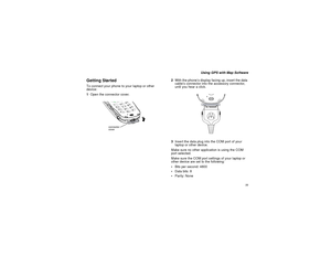 Page 8777
Using GPS with Map Software
Getting StartedTo connect your phone to your laptop or other
device:
1Open the connector cover.2With the phone’s display facing up, insert the data
cable’s connector into the accessory connector,
until you hear a click.
3InsertthedataplugintotheCOMportofyour
laptop or other device.
Make sure no other application is using the COM
port selected.
Make sure the COM port settings of your laptop or
other device are set to the following:
Bits per second: 4800
Data bits: 8...