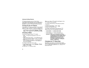 Page 10090Advanced Calling Features
TTY device features such as Turbo-Code,
High-Speed, and Interruption are not supported by
your phone. These features must be turned off or
disabled to use your TTY device with your phone.TurningOntheTTYFeatureYour phone’s TTY feature must be on if you want to
make TTY calls, set the TTY mode, or change the
TTY baud rate. To make sure the TTY feature is on:
From the main menu, selectSettings > Phone
Calls>TTY>UseTTY. This field must sayOn.Choosing a ModeYour phone supports...
