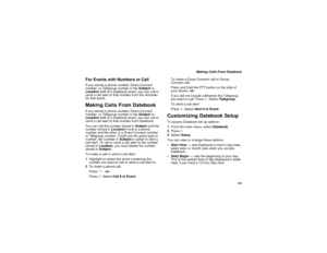Page 111103
Making Calls From Datebook
For Events with Numbers to CallIf you stored a phone number, Direct Connect
number, or Talkgroup number in theSubjector
Locationfield of a Datebook event, you can call or
send a call alert to that number from the reminder
for that event.Making Calls From DatebookIf you stored a phone number, Direct Connect
number, or Talkgroup number in theSubjector
Locationfield of a Datebook event, you can call or
send a call alert to that number from Datebook....