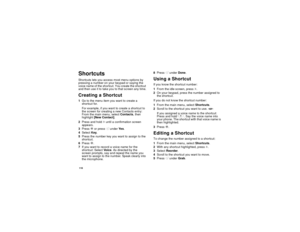 Page 124116ShortcutsShortcuts lets you access most menu options by
pressing a number on your keypad or saying the
voice name of the shortcut. You create the shortcut
and then use it to take you to that screen any time.Creating a Shortcut1Go to the menu item you want to create a
shortcut for.
Forexample,ifyouwanttocreateashortcutto
the screen for creating a new Contacts entry:
From the main menu, selectContacts,then
highlight[New Contact].
2Press and holdmuntil a confirmation screen
appears.
3PressOor...