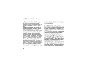 Page 136128Nextel
®Terms and Conditions of Service
or other malicious code. Customer shall not
modify, disassemble, deinstall or alter the
Equipment in any manner, except in accordance
with the use instructions accompanying the
Equipment. Customer may not resell or lease the
Service or the Equipment to any other person or
party.
Change in Service/Number - Any change in the
Service or the Equipment may require additional
programming or Equipment or changes to
Numbers assigned to Customer. Customer may be
assessed...