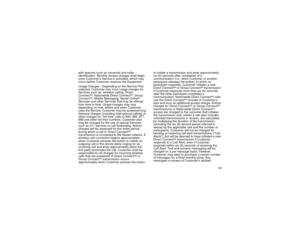 Page 139131
with features such as voicemail and caller
identification. Monthly access charges shall begin
once Customers Service is activated, which may
occur before Customer receives the Equipment.
Usage Charges - Depending on the Service Plan
selected, Customer may incur usage charges for
Services such as: wireless calling, Direct
Connect
SM, Nationwide Direct Connect
SM,Group
Connect
SM, Mobile Messaging, Nextel Online
®
Services and other Services that may be offered
from time to time. Usage charges may...
