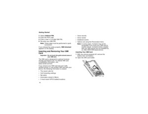 Page 2416Getting Started
3SelectUnblock PIN.
4Enter the PUK code.
5Enteranew4-to8-digitSIMPIN.
6Re-enter your SIM PIN.
Note:Thesestepsmustbeperformedinquick
succession.
If you entered the codes properly,SIM Unlocked
appears on the display.Inserting and Removing Your SIM
CardImportant: Do not touch the gold-colored areas of
your SIM card.The SIM card is designed for optimal Contacts
storage and feature use. For Nextel SIM card
compatibility information, visit
www.nextel.com/sim.
If you remove your SIM card and...