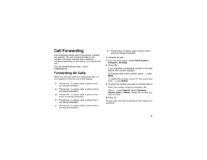 Page 5143
Call ForwardingCall forwarding sends calls to the phone numbers
you specify. You can forward all calls to one
number or forward missed calls to different
numbers depending on the reason you missed the
call.
You can forward phone lines 1 and 2
independently.Forwarding All CallsWhen you set your phone to forward all calls, an
icon appears in the top row of the display:To forward all calls:
1From the main menu, selectCall Forward >
Forward > All Calls.
2SelectTo.
If you specified a forwarding number for...