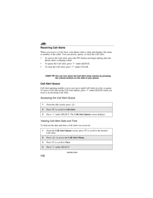 Page 122112
nextel.com
Receiving Call Alerts
When you receive a Call Alert, your phone emits a chirp and displays the name
or number of the caller. You can answer, queue, or clear the Call Alert:
To answer the Call Alert, press the PTT button and begin talking after the
phone emits a chirping sound.
 To queue the Call Alert, press Bunder QUEUE.
 To clear the Call Alert, press Aunder CLEAR.

USER TIP:You can turn down the Call Alert chirp volume by pressing
the volume buttons on the side of your phone.
Call...