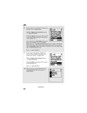 Page 148138
nextel.com
8If you want to set an alarm to remind you
that the event is approaching:
With theAlarmfield highlighted, press
Bunder CHANGE.
From theAlarmscreen, pressSto scroll
to the desired alarm option (5 min before,
1 hour before, etc.).
If you choose the1daybeforeoption, the
alarm will remind to you at your daily
begin time (see“Customizing Datebook Set Up”on page 140) the day
before the event, rather than 24 hours before the event. If you choose
the1 week beforeoption, the alarm will remind to at...