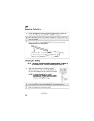 Page 2010
nextel.com
Detaching the Battery
Charging the Battery
NOTE: The battery can be charged with the phone either turned on or
off. For best results, charge it with the phone turned off.
1Ensure that the phone is powered off before attempting to detach the
battery. See “Turning Your i 88s Phone On/Off” on page 11.
2Press the battery cover release button and slide the battery cover away
from the antenna.
3Remove the battery by pushing the battery toward the antenna and
lifting the battery out of the phone....