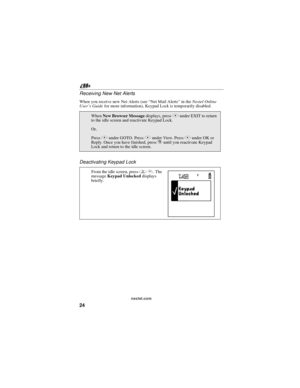 Page 3424
nextel.com
Receiving New Net Alerts
When you receive new Net Alerts (see“NetMailAlerts”in theNextel Online
User’s Guidefor more information), Keypad Lock is temporarily disabled.
Deactivating Keypad Lock
WhenNew Browser Messagedisplays, pressAunder EXIT to return
to the idle screen and reactivate Keypad Lock.
Or,
PressBunder GOTO. PressAunder View. PressAunder OK or
Reply. Once you have finished, presseuntil you reactivate Keypad
Lock and return to the idle screen.
From the idle screen, pressm*.The...