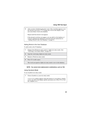 Page 4131
Using T9®Text Input
Adding Words to the User Database
To add words to the T9 database:
NOTE: You cannot store alphanumeric combinations, such as Y2K.
Using Symbols Mode
To use Symbols text entry mode:
3After you have finished typing the word, if the word that appears is not
the desired word, press0to change the word on the display to the
next most likely word in the database.
Repeat until the desired word appears.
If the desired word does not appear, you can add it to the database of
words by deleting...
