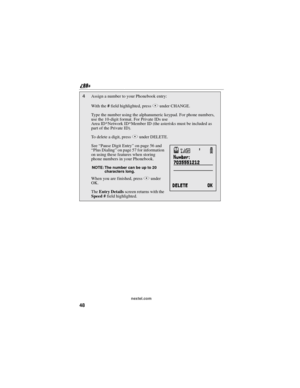 Page 5848
nextel.com
4Assign a number to your Phonebook entry:
With the#field highlighted, pressAunder CHANGE.
Type the number using the alphanumeric keypad. For phone numbers,
use the 10-digit format. For Private IDs use
Area ID*Network ID*Member ID (the asterisks must be included as
part of the Private ID).
To delete a digit, pressAunder DELETE.
See“Pause Digit Entry”on page 56 and
“Plus Dialing”on page 57 for information
on using these features when storing
phone numbers in your Phonebook....