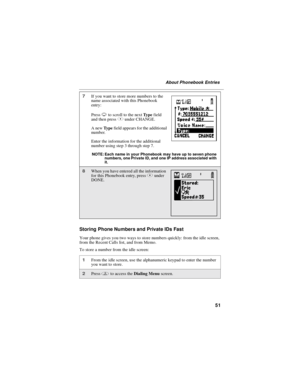 Page 6151
About Phonebook Entries
Storing Phone Numbers and Private IDs Fast
Your phone gives you two ways to store numbers quickly: from the idle screen,
from the Recent Calls list, and from Memo.
To store a number from the idle screen:
7If you want to store more numbers to the
name associated with this Phonebook
entry:
PressRto scroll to the nextTy p efield
andthenpressBunder CHANGE.
AnewTy p efield appears for the additional
number.
Enter the information for the additional
number using step 3 through step...