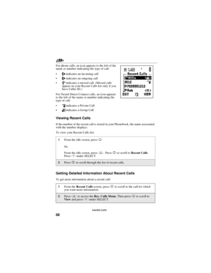 Page 7868
nextel.com
For phone calls, an icon appears to the left of the
name or number indicating the type of call:
Nindicates an incoming call
aindicates an outgoing call
Vindicates a missed call. (Missed calls
appear on your Recent Calls list only if you
have Caller ID.)
For Nextel Direct Connect calls, an icon appears
to the left of the name or number indicating the
type of call:
hindicates a Private Call
%indicates a Group Call
Viewing Recent Calls
If the number of the recent call is stored in your...