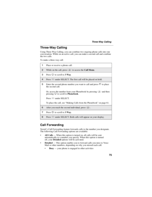 Page 8575
Three-Way Calling
Three-Way Calling
Using Three-Way Calling, you can combine two ongoing phone calls into one
conversation. While on an active call, you can make a second call and combine
the two calls.
To make a three-way call:
Call Forwarding
Nextel’s Call Forwarding feature forwards calls to the number you designate.
The following Call Forwarding options are available:
All Calls—When this option is turned on, all calls will be sent
automatically to a number you specify. When this option is turned...
