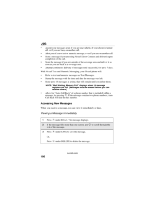 Page 114106
90
nextel.com
Accept your messages even if you are unavailable, if your phone is turned
off, or if you are busy on another call.
Alert you of a new text or numeric message, even if you are on another call.
Store a message if you are using Nextel Direct Connect and deliver it upon
completion of the call.
Store the message if you are outside of the coverage area and deliver it as
soon as you are back in a coverage area.
Attempt continuous delivery of messages until successful, for up to 7 days....